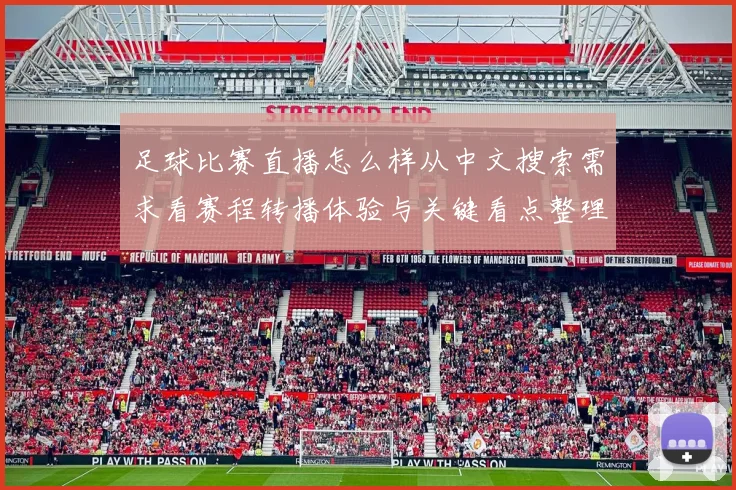 足球比赛直播怎么样从中文搜索需求看赛程转播体验与关键看点整理