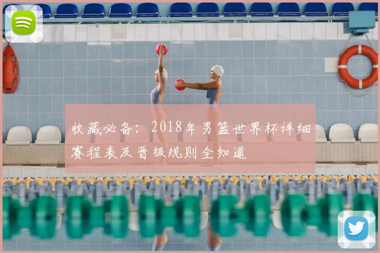 收藏必备：2018年男篮世界杯详细赛程表及晋级规则全知道