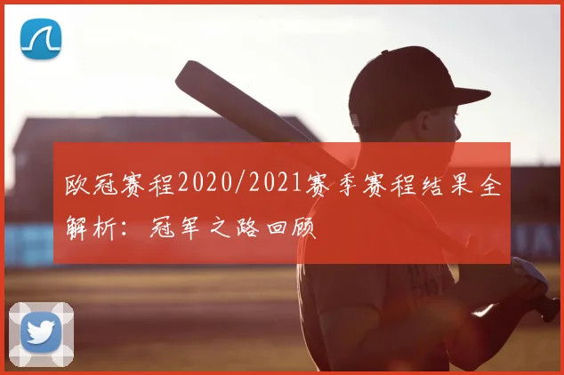 欧冠赛程2020/2021赛季赛程结果全解析：冠军之路回顾