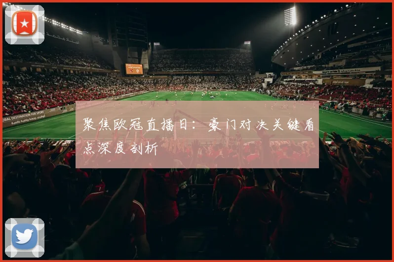 聚焦欧冠直播日：豪门对决关键看点深度剖析