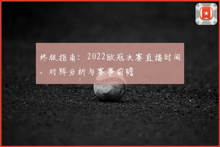 终极指南：2022欧冠决赛直播时间、对阵分析与赛事前瞻