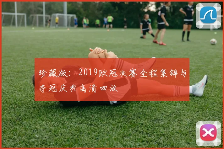 珍藏版：2019欧冠决赛全程集锦与夺冠庆典高清回放