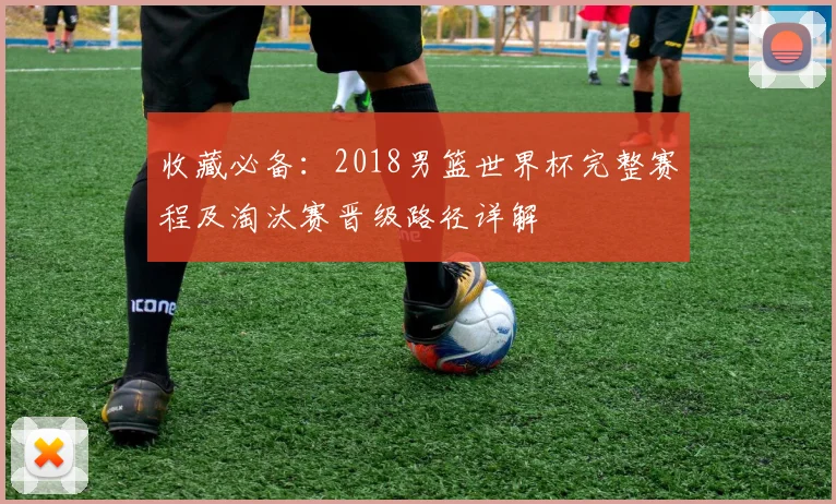 收藏必备：2018男篮世界杯完整赛程及淘汰赛晋级路径详解
