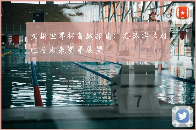 女排世界杯备战指南：各队实力对比与未来赛事展望