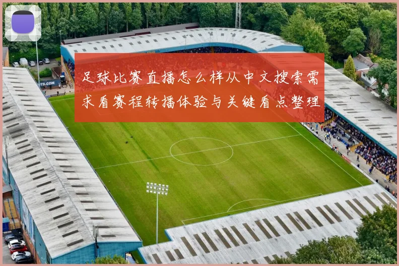 足球比赛直播怎么样从中文搜索需求看赛程转播体验与关键看点整理