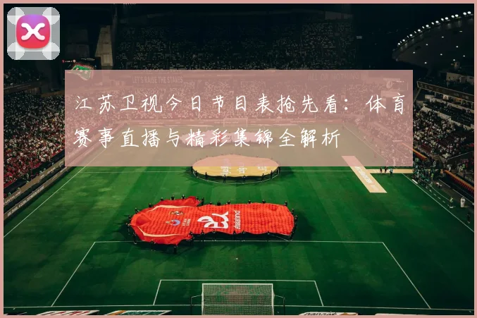 江苏卫视今日节目表抢先看：体育赛事直播与精彩集锦全解析